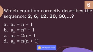 Which equation correctly describes the
sequence: 2, 6, 12, 20, 30,…?
a. an = n + 1
b. an = n2 + 1
c. an = 2n + 1
d. an = n(n + 1)
 