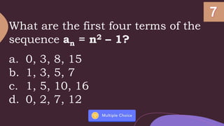 What are the first four terms of the
sequence an = n2 – 1?
a. 0, 3, 8, 15
b. 1, 3, 5, 7
c. 1, 5, 10, 16
d. 0, 2, 7, 12
 
