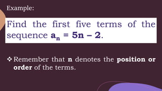 Example:
Find the first five terms of the
sequence an = 5n – 2.
Remember that n denotes the position or
order of the terms.
 