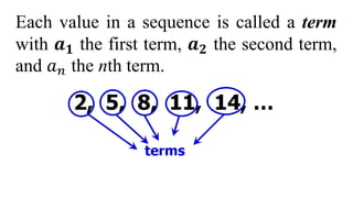 Each value in a sequence is called a term
with 𝒂𝟏 the first term, 𝒂𝟐 the second term,
and 𝑎𝑛 the nth term.
 