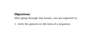 After going through this lesson, you are expected to:
1. write the general or nth term of a sequence.
Objectives:
 