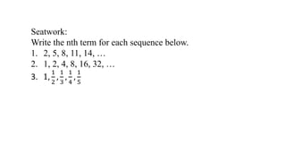 Seatwork:
Write the nth term for each sequence below.
1. 2, 5, 8, 11, 14, …
2. 1, 2, 4, 8, 16, 32, …
3. 1,
1
2
,
1
3
,
1
4
,
1
5
 