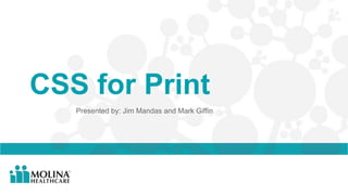 CSS for Print
Presented by: Jim Mandas and Mark Giffin
 