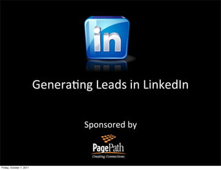 Genera&ng	
  Leads	
  in	
  LinkedIn

                                     Sponsored	
  by



Friday, October 7, 2011
 