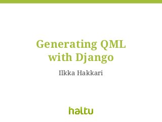 Generating QML
with Django
Ilkka Hakkari

 