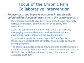 Focus of the Chronic Pain 
Collaborative Intervention
• Reduce costs and improve outcomes in the chronic
opioid utilizatio...