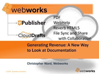 © 2014 – Quadralay Corporation© 2013 – Quadralay Corporation
PDF
WebHelp
Reverb HTML5
File Sync and Share
with Collaboration
Generating Revenue: A New Way
to Look at Documentation
Christopher Ward, Webworks
 