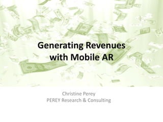 Generating Revenues
  with Mobile AR


       Christine Perey
 PEREY Research & Consulting
 