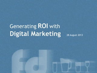 Generating ROI with
Digital Marketing 28 August 2013
 