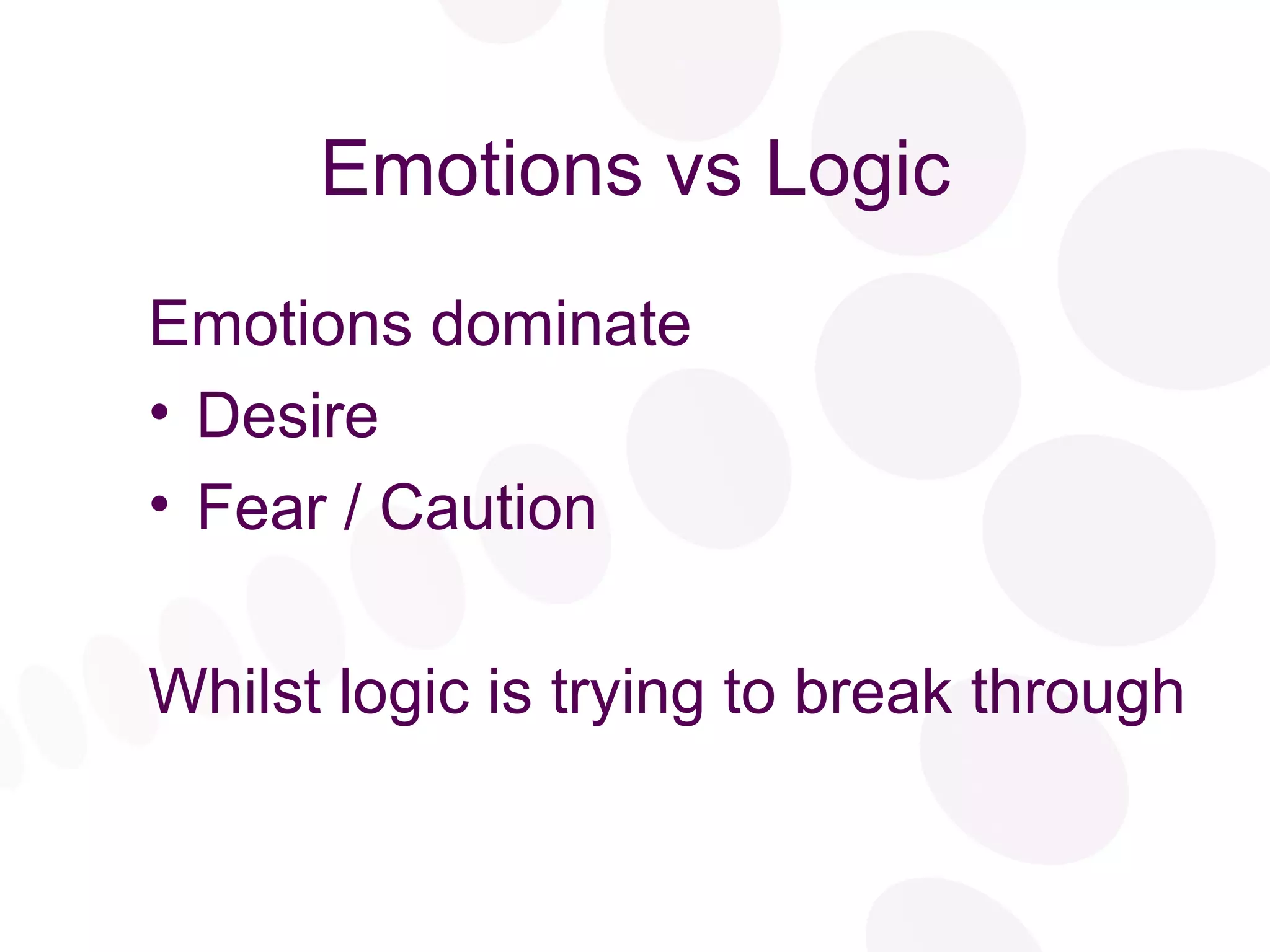 Emotions vs Logic Emotions dominate Desire Fear / Caution Whilst logic is trying to break through 