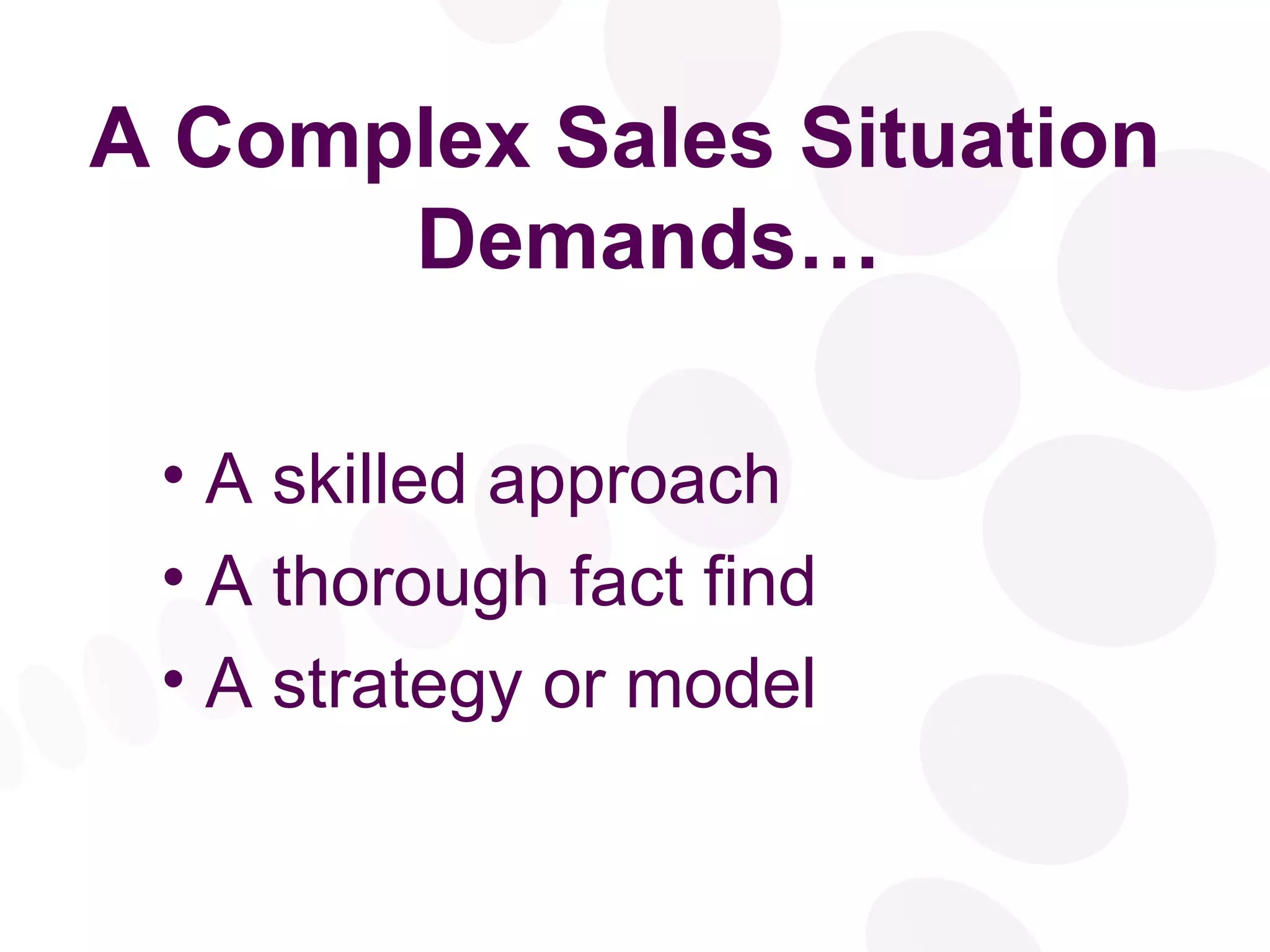 A Complex Sales Situation Demands… A skilled approach A thorough fact find A strategy or model 