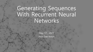 Generating Sequences
With Recurrent Neural
Networks
May 17 , 2021
Hee Dae Kwon
 