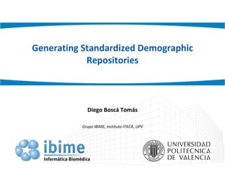 Generating Standardized Demographic Repositories Diego Boscá Tomás Grupo IBIME, Instituto ITACA, UPV 