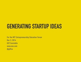 GENERATING STARTUP IDEAS 
For the MIT Entrepreneurship Education Forum 
Dec 3, 2014 
Giff Constable 
www.neo.com 
@giffco 
 