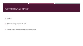 EXPERIMENTAL SETUP
 Python
 Pytorch using JuyperLab IDE
 Created virtual environment as transformer
 