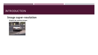 INTRODUCTION
Image super-resolution
Original low-resolution images
 