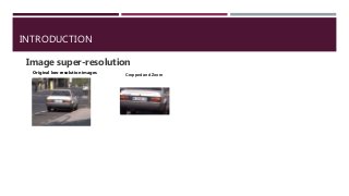 INTRODUCTION
Image super-resolution
Original low-resolution images Cropped and Zoom
 