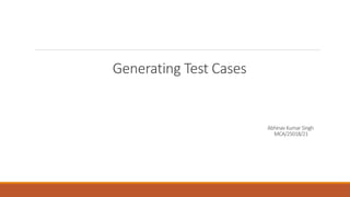 Generating Test Cases
Abhinav Kumar Singh
MCA/25018/21
 
