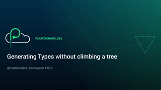 PLATFORMATIC.DEV
Generating Types without climbing a tree
@matteocollina | Co-Founder & CTO
 
