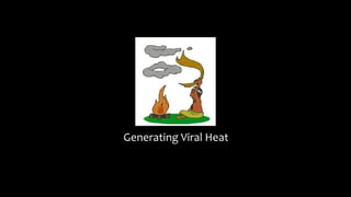 Generating Viral Heat
 