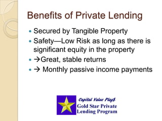 Benefits of Private LendingSecured by Tangible PropertySafety—Low Risk as long as there is significant equity in the propertyGreat, stable returns Monthly passive income payments