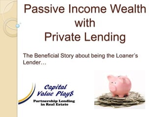 Passive Income Wealth with Private Lending The Beneficial Story about being the Loaner’s Lender… 