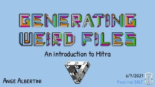Generating weird files
6/7/2021
Pass the SALT
An introduction to Mitra
Ange Albertini
 