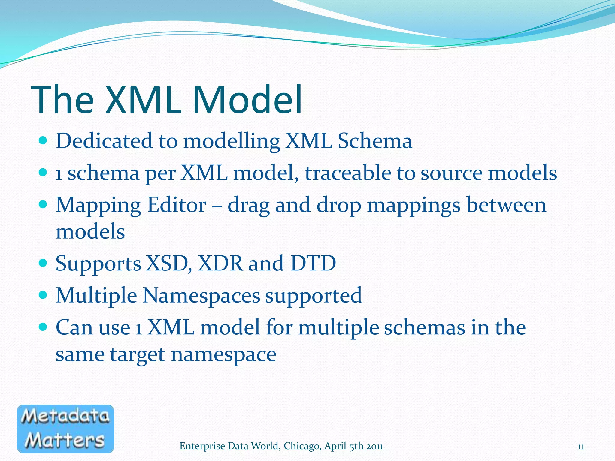 XML-specific Model Objects10Enterprise Data World, Chicago, April 5th 2011Here’s the detail of one of the sequences in the schemaFilter the displayed propertiesAdd additional items to the sequence