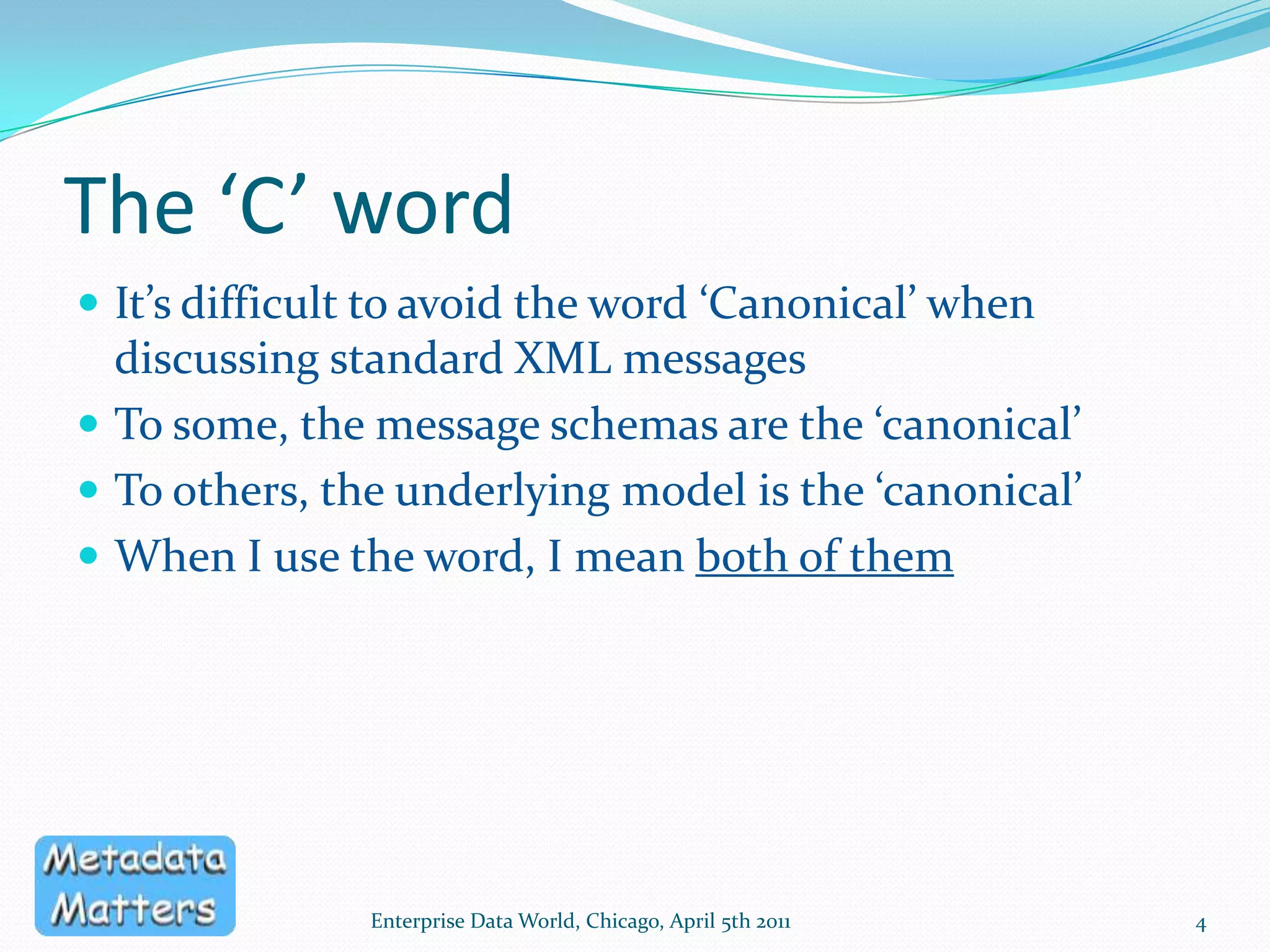 About MeI’ve been involved with modelling and managing data and metadata for longer than I care to remember.When I first came across XML Schemas, I was struck by their simplicity and versatility. When I saw how some people use them, I realised that the days of unmanaged COBOL copybooks had returned to haunt me.This is my attempt to exorcise the XML demon.Enterprise Data World, Chicago, April 5th 20113