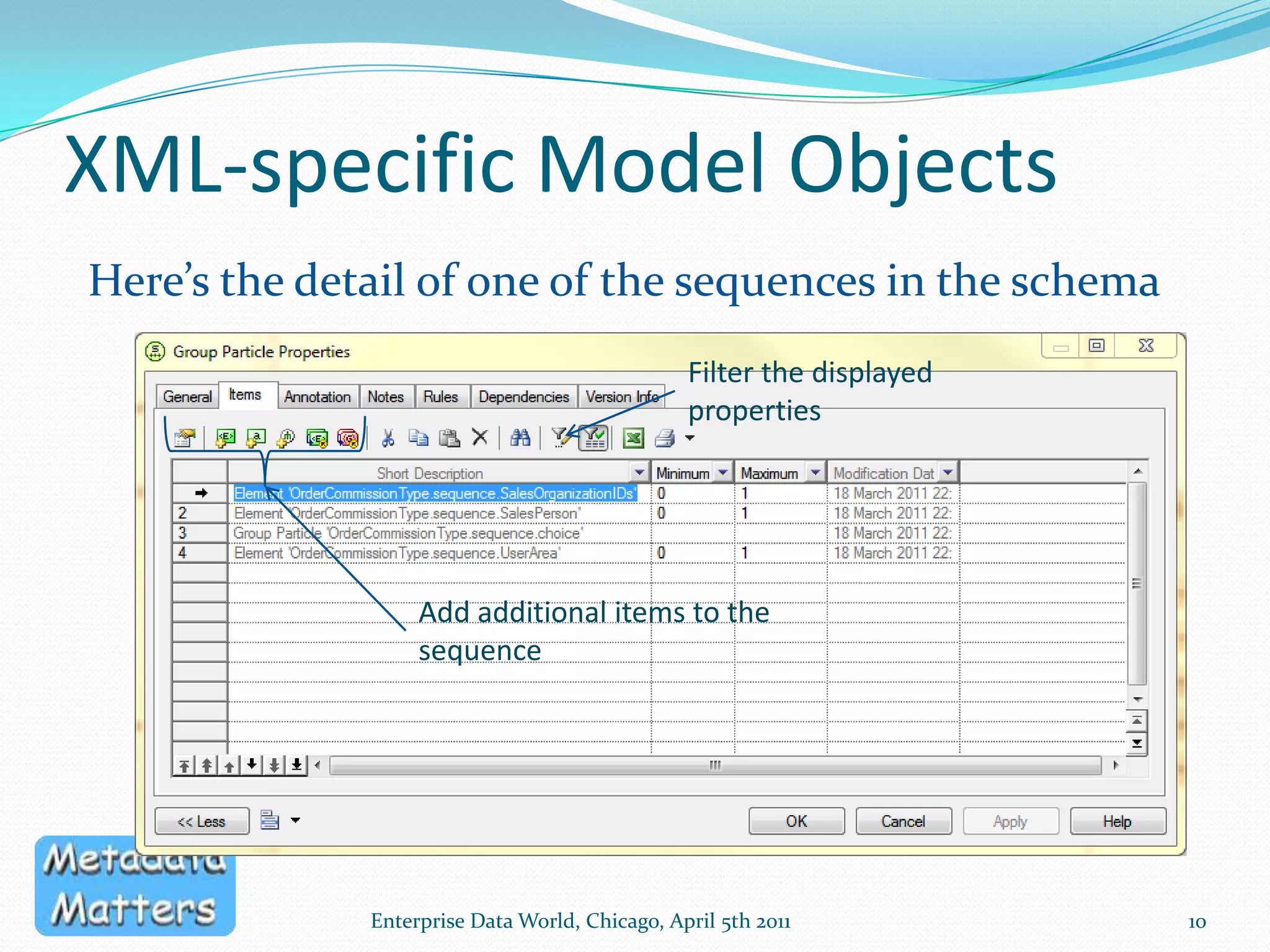 The XML Schema Model in PowerDesignerEnterprise Data World, Chicago, April 5th 20119This can link to an XML model, or an XSDReferencedElements (in another XSD)Complex TypeNote the XML-specific object types