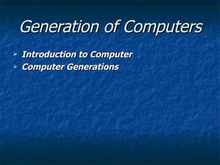 Generation of Computers
   Introduction to Computer
   Computer Generations
 