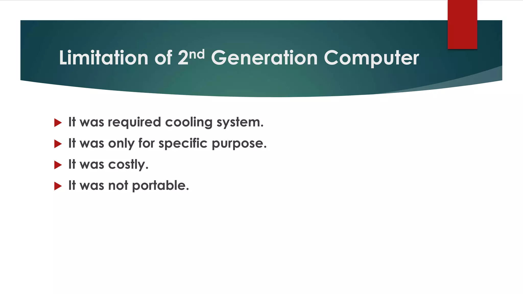 Limitation of 2nd Generation Computer
 It was required cooling system.
 It was only for specific purpose.
 It was costly.
 It was not portable.
 