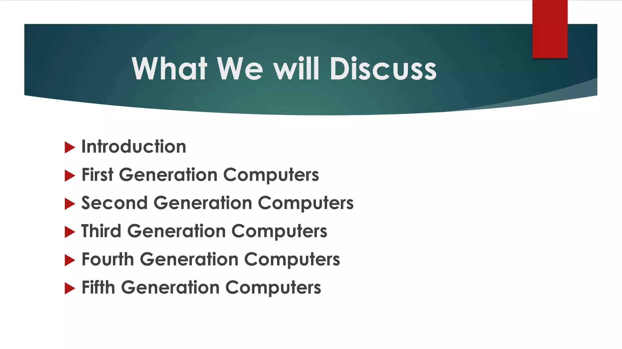 What We will Discuss
 Introduction
 First Generation Computers
 Second Generation Computers
 Third Generation Computers
 Fourth Generation Computers
 Fifth Generation Computers
 
