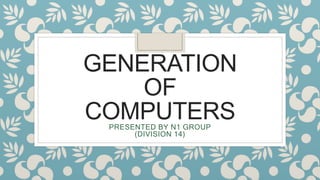 GENERATION
OF
COMPUTERS
PRESENTED BY N1 GROUP
(DIVISION 14)
 