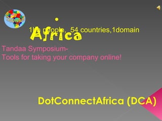 . Africa 1bn people,  54 countries,1domain DotConnectAfrica (DCA) Tandaa Symposium- Tools for taking your company online! 
