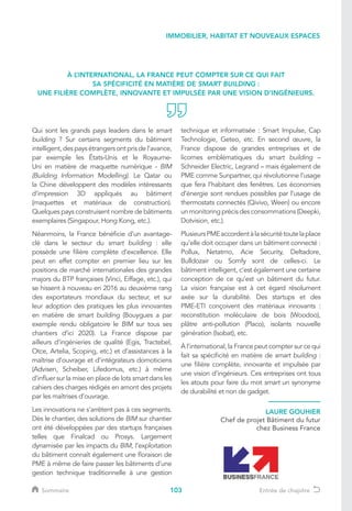 103
Qui sont les grands pays leaders dans le smart
building ? Sur certains segments du bâtiment
intelligent, despaysétrangersontprisde l’avance,
par exemple les États-Unis et le Royaume-
Uni en matière de maquette numérique - BIM
(Building Information Modelling). Le Qatar ou
la Chine développent des modèles intéressants
d’impression 3D appliqués au bâtiment
(maquettes et matériaux de construction).
Quelques pays construisent nombre de bâtiments
exemplaires (Singapour, Hong Kong, etc.).
Néanmoins, la France bénéficie d’un avantage-
clé dans le secteur du smart building : elle
possède une filière complète d’excellence. Elle
peut en effet compter en premier lieu sur les
positions de marché internationales des grandes
majors du BTP françaises (Vinci, Eiffage, etc.), qui
se hissent à nouveau en 2016 au deuxième rang
des exportateurs mondiaux du secteur, et sur
leur adoption des pratiques les plus innovantes
en matière de smart building (Bouygues a par
exemple rendu obligatoire le BIM sur tous ses
chantiers d’ici 2020). La France dispose par
ailleurs d’ingénieries de qualité (Egis, Tractebel,
Otce, Artelia, Scoping, etc.) et d’assistances à la
maîtrise d’ouvrage et d’intégrateurs domoticiens
(Advisen, Scheiber, Lifedomus, etc.) à même
d’influer sur la mise en place de lots smart dans les
cahiers des charges rédigés en amont des projets
par les maîtrises d’ouvrage.
Les innovations ne s’arrêtent pas à ces segments.
Dès le chantier, des solutions de BIM sur chantier
ont été développées par des startups françaises
telles que Finalcad ou Prosys. Largement
dynamisée par les impacts du BIM, l’exploitation
du bâtiment connaît également une floraison de
PME à même de faire passer les bâtiments d’une
gestion technique traditionnelle à une gestion
technique et informatisée : Smart Impulse, Cap
Technologie, Geteo, etc. En second œuvre, la
France dispose de grandes entreprises et de
licornes emblématiques du smart building –
Schneider Electric, Legrand – mais également de
PME comme Sunpartner, qui révolutionne l’usage
que fera l’habitant des fenêtres. Les économies
d’énergie sont rendues possibles par l’usage de
thermostats connectés (Qivivo, Ween) ou encore
unmonitoringprécisdesconsommations(Deepki,
Dotvision, etc.).
PlusieursPMEaccordentàlasécuritétoutelaplace
qu’elle doit occuper dans un bâtiment connecté :
Pollux, Netatmo, Acie Security, Deltadore,
Bulldozair ou Somfy sont de celles-ci. Le
bâtiment intelligent, c’est également une certaine
conception de ce qu’est un bâtiment du futur.
La vision française est à cet égard résolument
axée sur la durabilité. Des startups et des
PME-ETI conçoivent des matériaux innovants :
reconstitution moléculaire de bois (Woodoo),
plâtre anti-pollution (Placo), isolants nouvelle
génération (Isobat), etc.
À l’international, la France peut compter sur ce qui
fait sa spécificité en matière de smart building :
une filière complète, innovante et impulsée par
une vision d’ingénieurs. Ces entreprises ont tous
les atouts pour faire du mot smart un synonyme
de durabilité et non de gadget.
À L’INTERNATIONAL, LA FRANCE PEUT COMPTER SUR CE QUI FAIT
SA SPÉCIFICITÉ EN MATIÈRE DE SMART BUILDING :
UNE FILIÈRE COMPLÈTE, INNOVANTE ET IMPULSÉE PAR UNE VISION D’INGÉNIEURS.
LAURE GOUHIER
Chef de projet Bâtiment du futur
chez Business France
IMMOBILIER, HABITAT ET NOUVEAUX ESPACES
Sommaire Entrée de chapitre
 