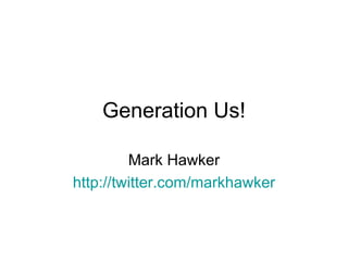 Generation Us! Mark Hawker http:// twitter.com/markhawker 