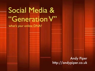 Social Media &
“Generation V”
what’s your online DNA?




                                     Andy Piper
                          http://andypiper.co.uk
 