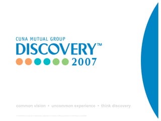 common vision • uncommon experience • think discovery

© CUNA Mutual Group 2007. Reproduction, adaptation or distribution without permission of CUNA Mutual is prohibited.