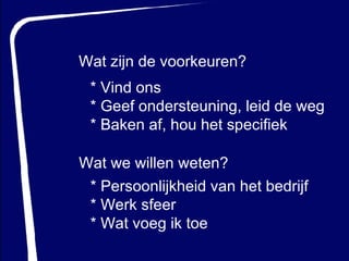 Wat zijn de voorkeuren? Wat wewillen weten? * Vind ons * Geef ondersteuning, leid de weg * Baken af, hou het specifiek * Persoonlijkheid van het bedrijf * Werk sfeer * Wat voeg ik toe 