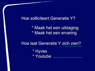 Hoe solliciteert Generatie Y? * Maak het een uitdaging * Maak het een ervaring Hoe laat Generatie Y zich zien? * Hyves * Youtube *  http://www.bright.nl/top-5-sollicitaties-op-youtube *  http://claimid.com/wirjohardjono 