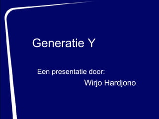Een presentatie door: Wirjo Hardjono Generatie Y 