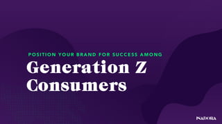 Generation Z
Consumers
P O SI TI O N Y O U R B R A ND F O R SU C C E SS A M O NG
 