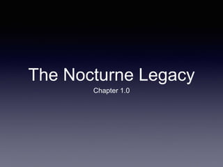 The Nocturne Legacy 
Chapter 1.0 
 