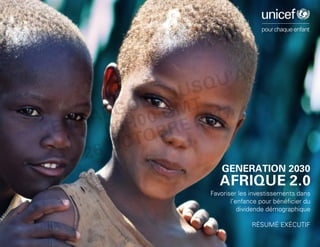 AFRIQUE 2.0
Favoriser les investissements dans
l’enfance pour bénéficier du
dividende démographique
GENERATION 2030
RÉSUMÉ EXÉCUTIF
EMBARGOED JUSQU'À
00H00 GMT
26 OCTOBRE 2017
 