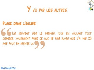 @matbarbereau 
Y vu par les autres 
Place dans l’équipe 
Ils arrivent dès le premier jour en voulant tout changer, voudraient faire ce que je fais alors que j’ai mis 20 ans pour en arriver là.  