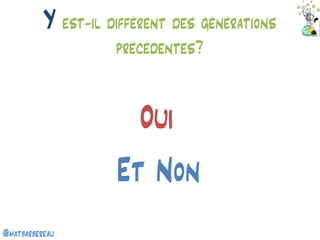 @matbarbereau 
Y est-il différent des générations précédentes? 
Oui 
Et Non  