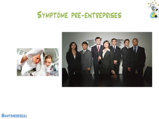 @matbarbereau 
Symptôme pré-entreprises  