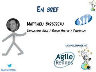 @matbarbereau 
En bref 
Matthieu Barbereau 
Consultant Agile / Scrum Master / Formateur 
www.agilerennes.org  