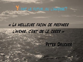 @matbarbereau 
Y fait le futur…où l’inverse? 
« La meilleure façon de préparer l’avenir, c’est de le créer » 
Peter Drucker  